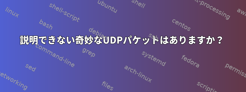 説明できない奇妙なUDPパケットはありますか？