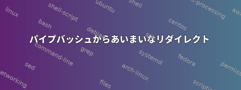 パイプバッシュからあいまいなリダイレクト