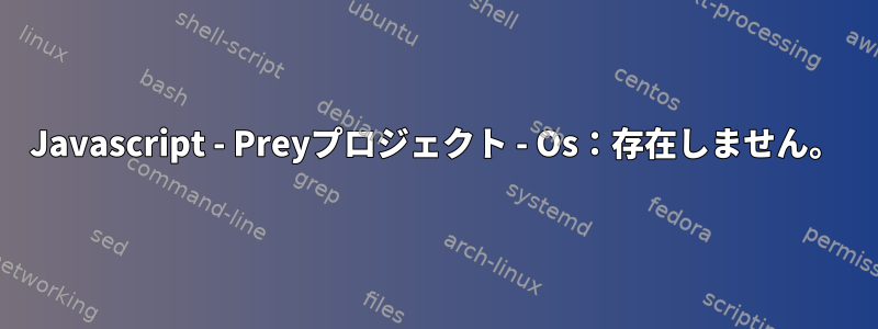 Javascript - Preyプロジェクト - Os：存在しません。