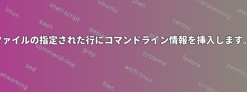 ファイルの指定された行にコマンドライン情報を挿入します。