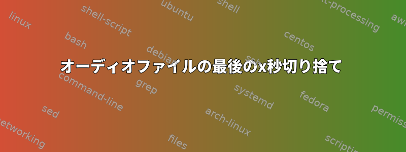 オーディオファイルの最後のx秒切り捨て