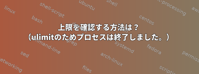 上限を確認する方法は？ （ulimitのためプロセスは終了しました。）