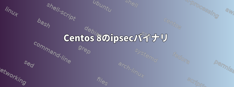 Centos 8のipsecバイナリ