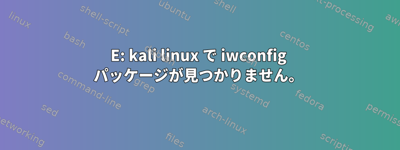 E: kali linux で iwconfig パッケージが見つかりません。