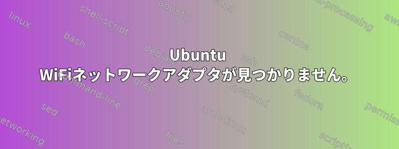 Ubuntu WiFiネットワークアダプタが見つかりません。