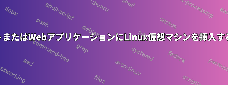 WebサイトまたはWebアプリケーションにLinux仮想マシンを挿入する方法は？