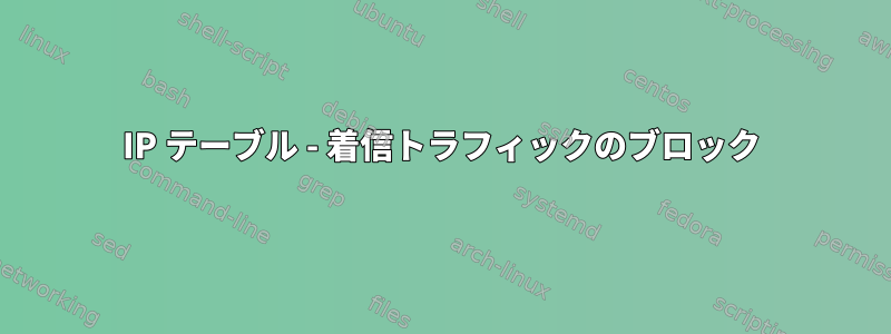 IP テーブル - 着信トラフィックのブロック