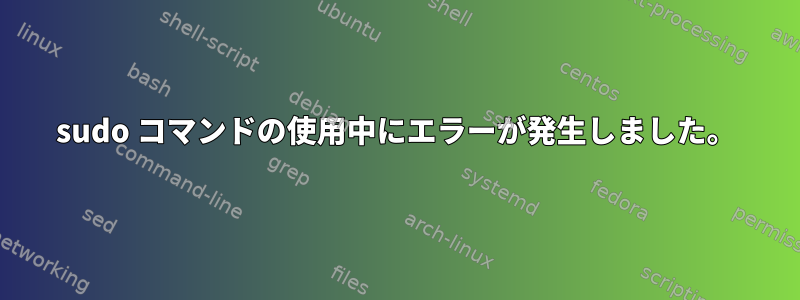 sudo コマンドの使用中にエラーが発生しました。