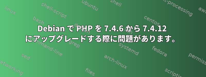 Debian で PHP を 7.4.6 から 7.4.12 にアップグレードする際に問題があります。