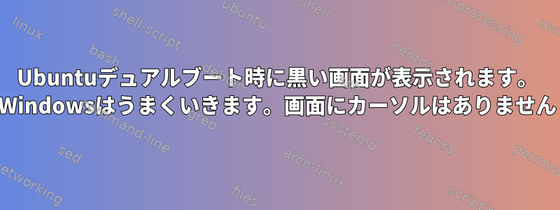 Ubuntuデュアルブート時に黒い画面が表示されます。 Windowsはうまくいきます。画面にカーソルはありません
