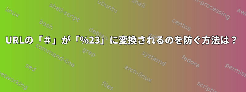 URLの「＃」が「％23」に変換されるのを防ぐ方法は？