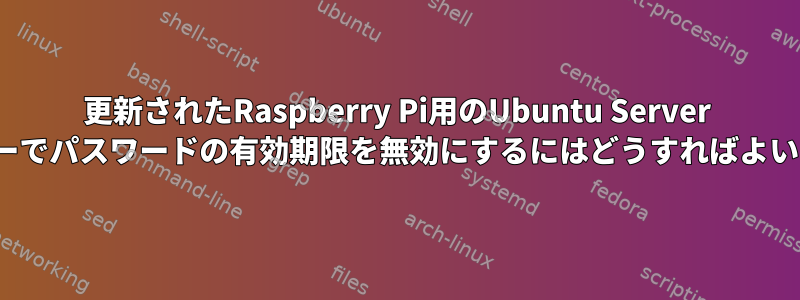 更新されたRaspberry Pi用のUbuntu Server LTSコピーでパスワードの有効期限を無効にするにはどうすればよいですか？