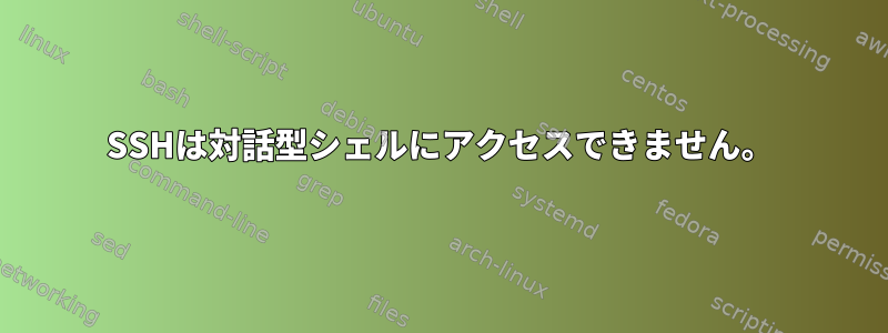 SSHは対話型シェルにアクセスできません。