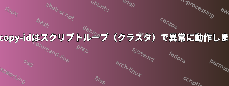 ssh-copy-idはスクリプトループ（クラスタ）で異常に動作します。