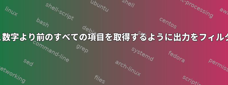 最初のダッシュと数字より前のすべての項目を取得するように出力をフィルタリングします。