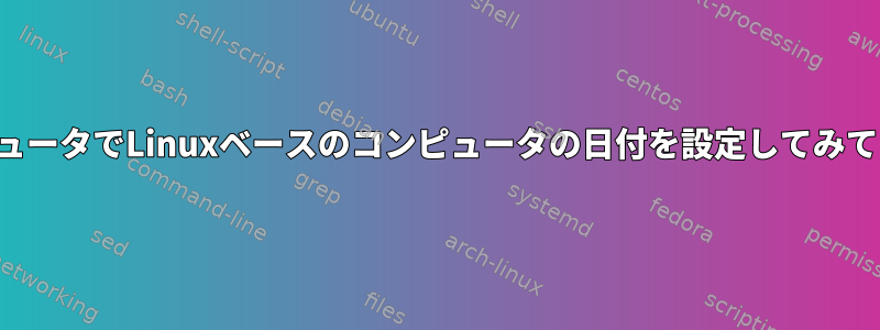 別のコンピュータでLinuxベースのコンピュータの日付を設定してみてください。