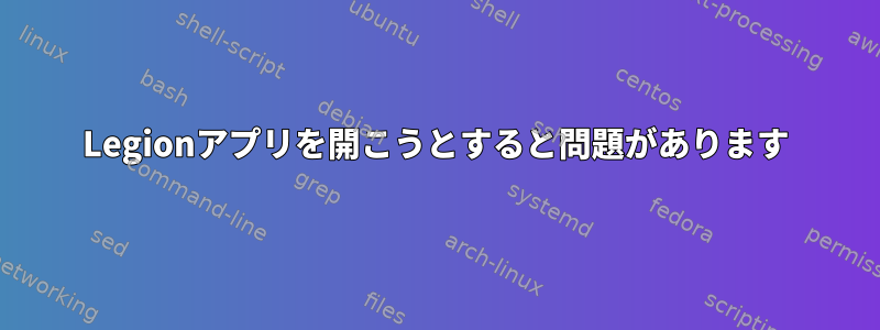 Legionアプリを開こうとすると問題があります