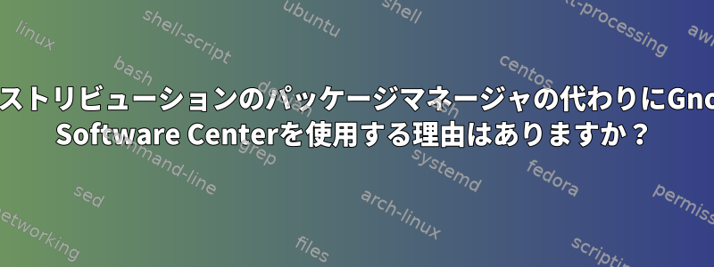 ディストリビューションのパッケージマネージャの代わりにGnome Software Centerを使用する理由はありますか？