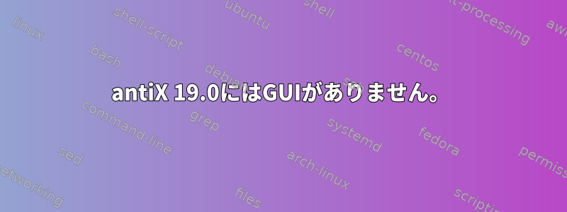 antiX 19.0にはGUIがありません。