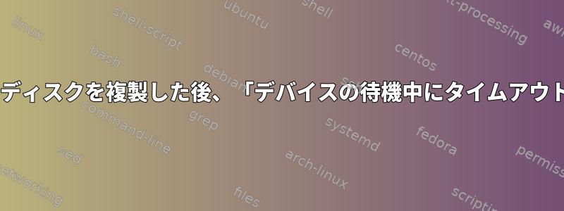 正しいUUIDでディスクを複製した後、「デバイスの待機中にタイムアウトしました...」