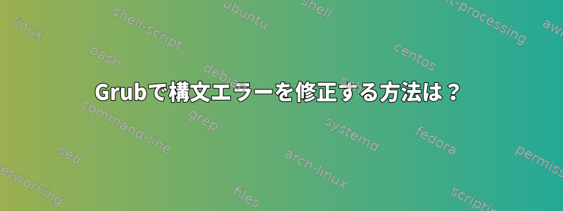 Grubで構文エラーを修正する方法は？