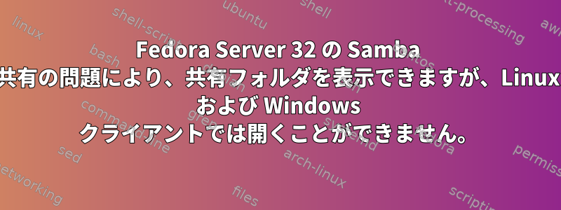 Fedora Server 32 の Samba 共有の問題により、共有フォルダを表示できますが、Linux および Windows クライアントでは開くことができません。