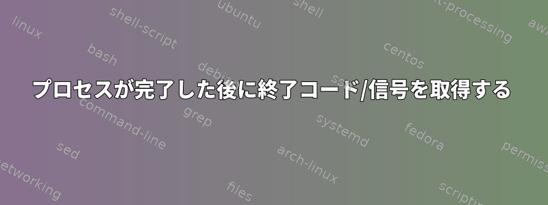 プロセスが完了した後に終了コード/信号を取得する