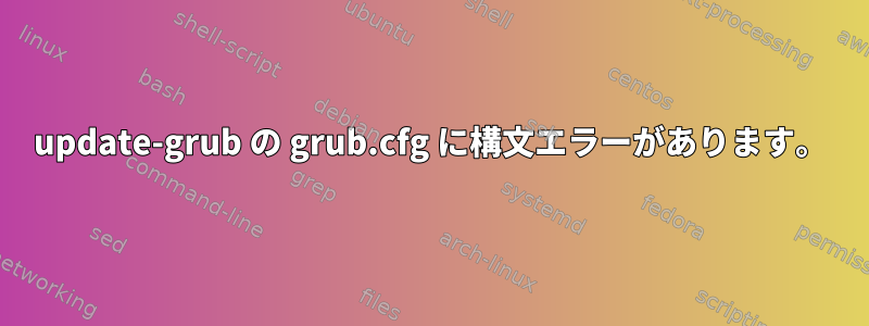 update-grub の grub.cfg に構文エラーがあります。