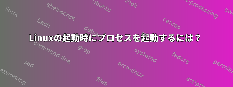 Linuxの起動時にプロセスを起動するには？