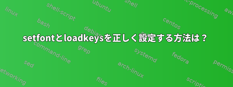 setfontとloadkeysを正しく設定する方法は？