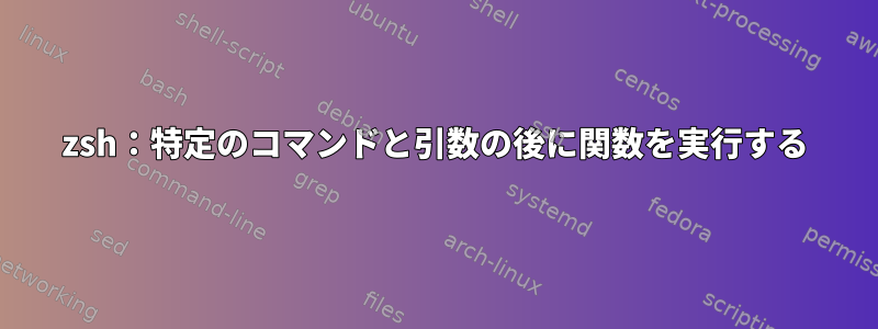 zsh：特定のコマンドと引数の後に関数を実行する