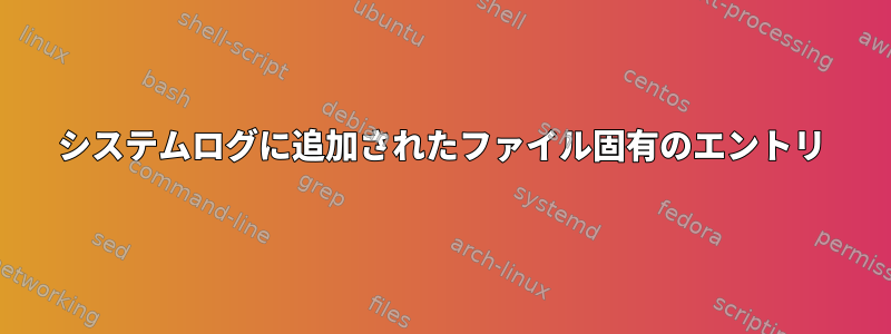 システムログに追加されたファイル固有のエントリ