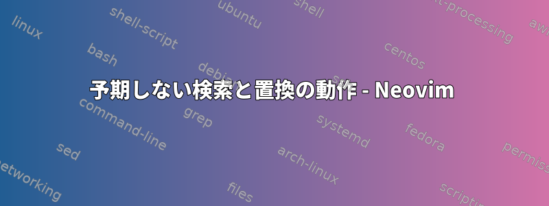 予期しない検索と置換の動作 - Neovim