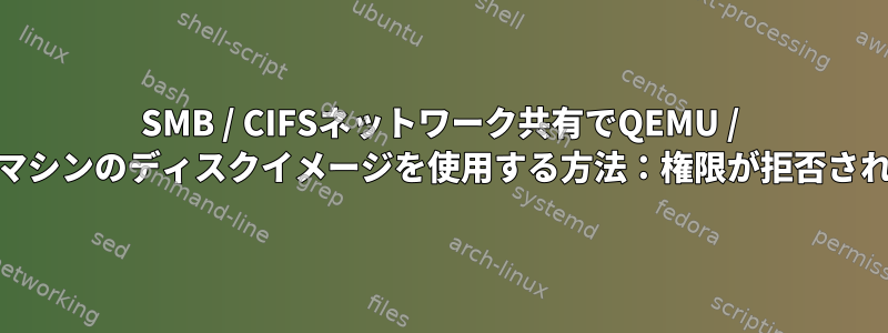 SMB / CIFSネットワーク共有でQEMU / KVM仮想マシンのディスクイメージを使用する方法：権限が拒否されました。