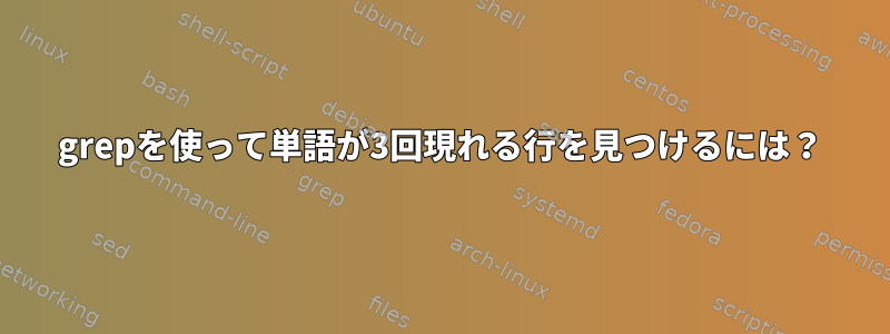 grepを使って単語が3回現れる行を見つけるには？