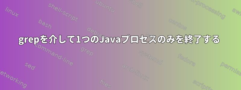 grepを介して1つのJavaプロセスのみを終了する