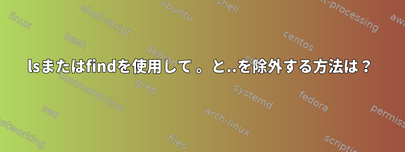 lsまたはfindを使用して 。と..を除外する方法は？