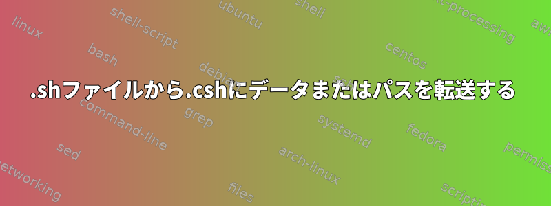 .shファイルから.cshにデータまたはパスを転送する