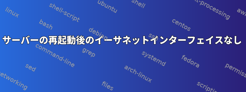 サーバーの再起動後のイーサネットインターフェイスなし