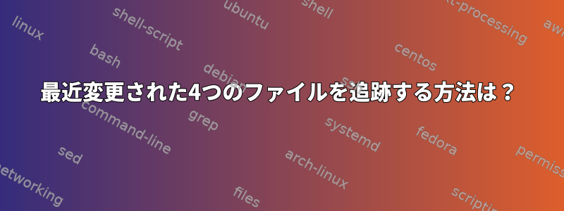 最近変更された4つのファイルを追跡する方法は？