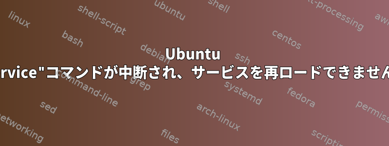 Ubuntu "service"コマンドが中断され、サービスを再ロードできません。