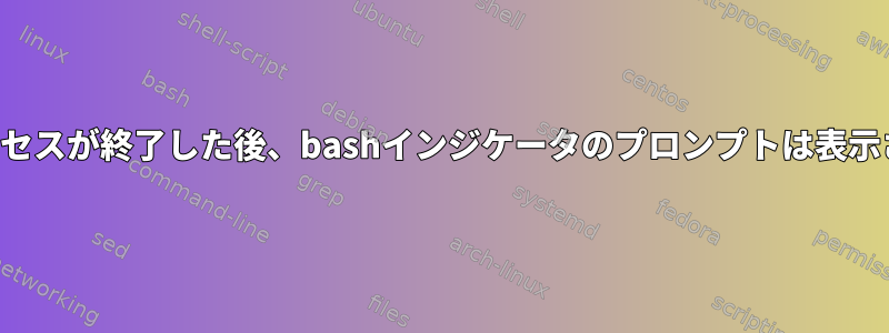 フォークプロセスが終了した後、bashインジケータのプロンプトは表示されません。