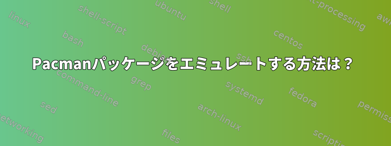 Pacmanパッケージをエミュレートする方法は？