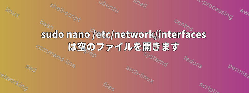 sudo nano /etc/network/interfaces は空のファイルを開きます