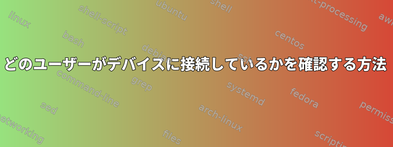 どのユーザーがデバイスに接続しているかを確認する方法