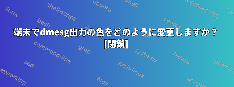 端末でdmesg出力の色をどのように変更しますか？ [閉鎖]