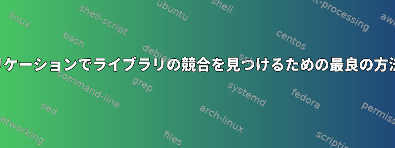 大規模なアプリケーションでライブラリの競合を見つけるための最良の方法は何ですか？