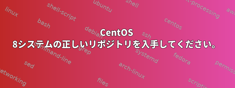 CentOS 8システムの正しいリポジトリを入手してください。