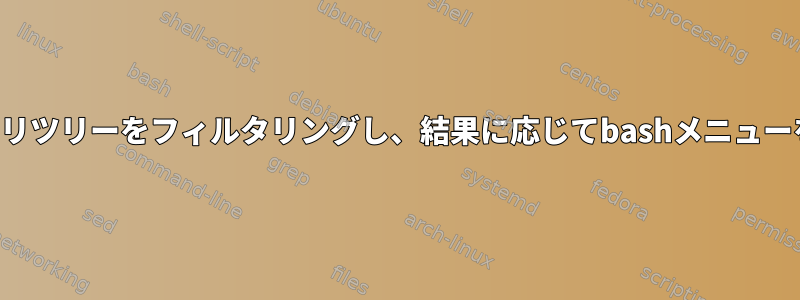 ディレクトリツリーをフィルタリングし、結果に応じてbashメニューを作成する