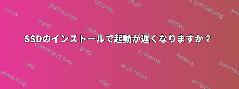 SSDのインストールで起動が遅くなりますか？